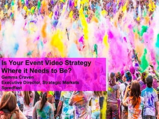 Is Your Event Video Strategy
Where it Needs to Be?
Gemma Craven
Executive Director, Strategic Markets
Spredfast
 