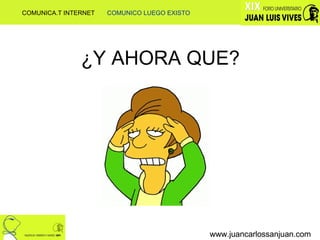 www.juancarlossanjuan.com www.juancarlossanjuan.com COMUNICA.T INTERNET  COMUNICO LUEGO EXISTO ¿Y AHORA QUE? 