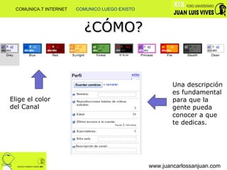 ¿CÓMO? www.juancarlossanjuan.com Elige el color del Canal Una descripción es fundamental para que la gente pueda conocer a que te dedicas.  COMUNICA.T INTERNET  COMUNICO LUEGO EXISTO 