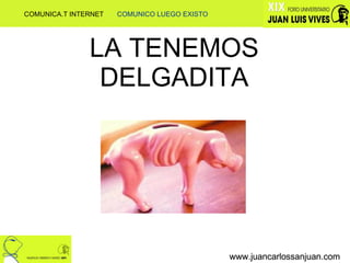 LA TENEMOS DELGADITA www.juancarlossanjuan.com www.juancarlossanjuan.com www.juancarlossanjuan.com COMUNICA.T INTERNET  COMUNICO LUEGO EXISTO 
