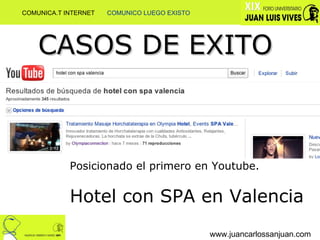 www.juancarlossanjuan.com CASOS DE EXITO Posicionado el primero en Youtube. Hotel con SPA en Valencia COMUNICA.T INTERNET  COMUNICO LUEGO EXISTO 