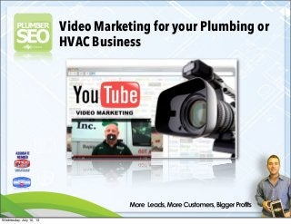 Video Marketing for your Plumbing or
HVAC Business
Wednesday, July 10, 13
 