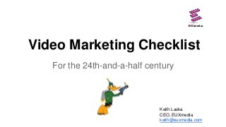 Video Marketing Checklist
For the 24th-and-a-half century

Keith Laska
CEO, EUXmedia
keith@euxmedia.com

 