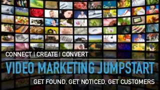 VIDEO MARKETING JUMPSTART
CONNECT | CREATE | CONVERT
GET FOUND, GET NOTICED, GET CUSTOMERS
 