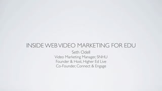 INSIDE WEB VIDEO MARKETING FOR EDU
                 Seth Odell
        Video Marketing Manager, SNHU
        Founder & Host, Higher Ed Live
         Co-Founder, Connect & Engage
 