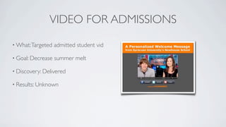 VIDEO FOR ADMISSIONS
• What: Targeted   admitted student vid

• Goal: Decrease   summer melt

• Discovery: Delivered

• Re...