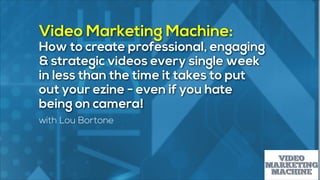 Video Marketing Machine:
How to create professional, engaging
& strategic videos every single week
in less than the time it takes to put
out your ezine - even if you hate
being on camera!
with Lou Bortone

 