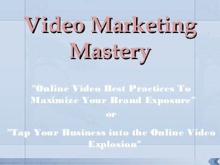 1
Video MarketingVideo Marketing
MasteryMastery
"Online Video Best Practices To
Maximize Your Brand Exposure"
or
"Tap Your Business into the Online Video
Explosion"
 