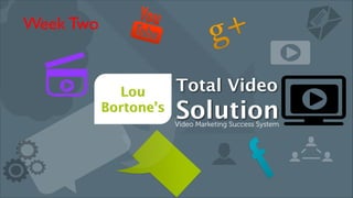 Lou 
Bortone’s 
Total Video 
Solution Video Marketing Success System 
Week Two 
 