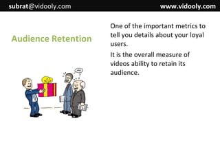 subrat@vidooly.com

Audience Retention

www.vidooly.com
One of the important metrics to
tell you details about your loyal
users.
It is the overall measure of
videos ability to retain its
audience.

 