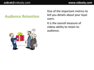 subrat@vidooly.com

Audience Retention

www.vidooly.com
One of the important metrics to
tell you details about your loyal
users.
It is the overall measure of
videos ability to retain its
audience.

 