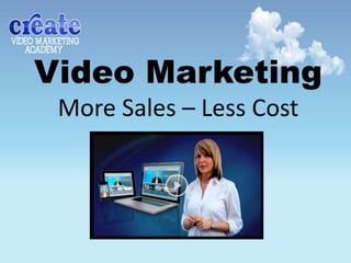 Video Marketing
 More Sales – Less Cost
 