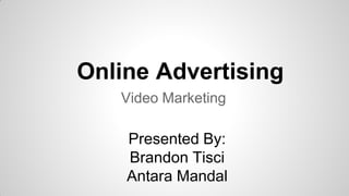 Online Advertising
Video Marketing
Presented By:
Brandon Tisci
Antara Mandal
 
