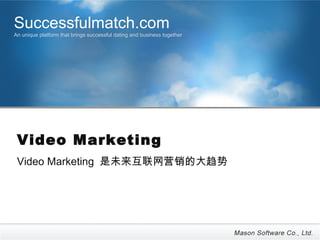 Successfulmatch.com
An unique platform that brings successful dating and business together




 Video Marketing
 Video Marketing 是未来互联网营销的大趋势
 