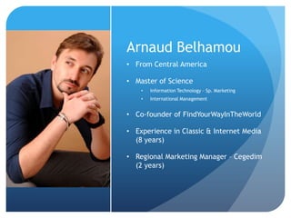 Arnaud Belhamou
• From Central America

• Master of Science
    •   Information Technology – Sp. Marketing
    •   Interna...