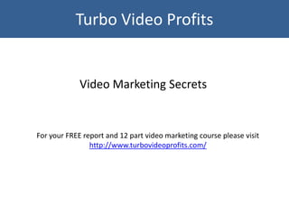 Turbo Video Profits


             Video Marketing Secrets


For your FREE report and 12 part video marketing course please visit
                http://www.turbovideoprofits.com/
 