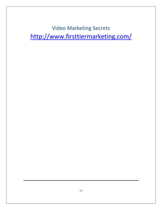 - 1 -
Video Marketing Secrets
http://www.firsttiermarketing.com/
 