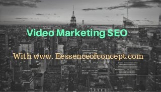 Video Marketing SEO
With www. Eessenceofconcept.com
 