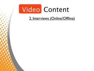 Video Content
  2. Interviews (Online/Ofﬂine)
 
