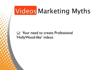 Videos Marketing Myths


   Your need to create Professional
‘HollyWood-like’ videos
 