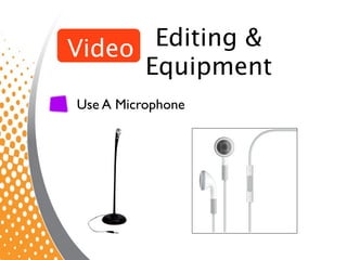 Video  Editing &
      Equipment
Use A Microphone
 