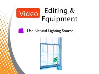 Video  Editing &
      Equipment
  Use Natural Lighting Source
 