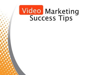 Video Marketing
Video
  Success Tips
 