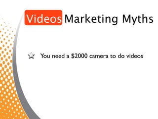 Videos Marketing Myths


  You need a $2000 camera to do videos
 