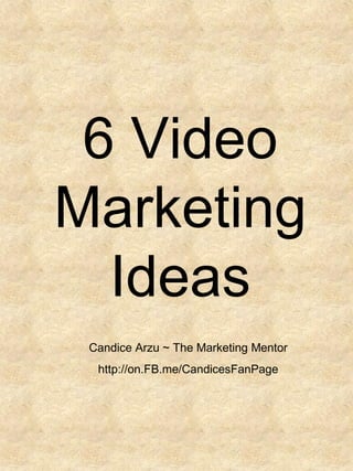 6 Video
Marketing
Ideas
Candice Arzu ~ The Marketing Mentor
http://on.FB.me/CandicesFanPage
 