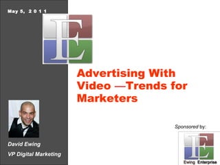David Ewing VP Digital Marketing May 5,  2 0 1 1 Advertising With Video  — Trends for Marketers Sponsored  by: 