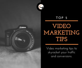 VIDEO
MARKETING
TIPS
T O P 5
Video marketing tips to
skyrocket your traffic
and conversions.
 