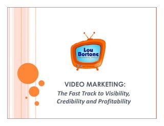 VIDEO MARKETING:
The Fast Track to Visibility,
Credibility and Profitability
 