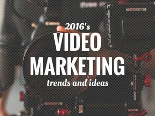 VIDEO
MARKETING
2016's
trends and ideas
 