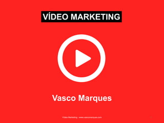 VÍDEO MARKETING
Vasco Marques
Vídeo Marketing - www.vascomarques.com 1
 