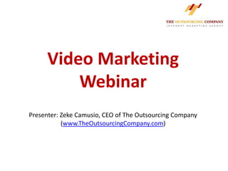 Video Marketing
          Webinar
Presenter: Zeke Camusio, CEO of The Outsourcing Company
           (www.TheOutsourcingCompany.com)
 