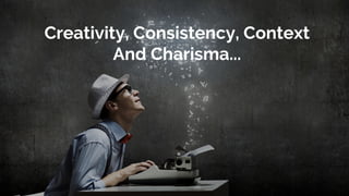Creativity, Consistency, Context
And Charisma...
 