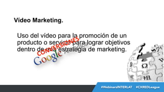 #FormaciónEBusiness#WebinarsINTERLAT  #CXREDLeague
Vídeo Marketing.
Uso del vídeo para la promoción de un
producto o servi...