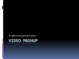 Video Mashup An affective assignment option 