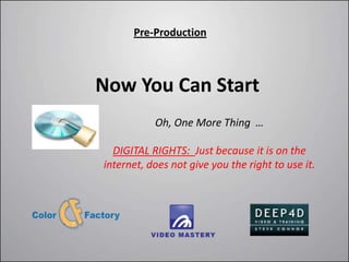 Pre-Production



Now You Can Start
           Oh, One More Thing …

  DIGITAL RIGHTS: Just because it is on the
internet, does not give you the right to use it.
 