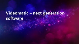 Videomatic – next generation
software
 