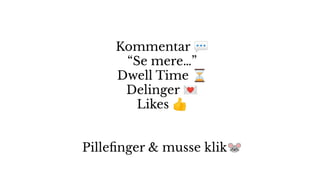 Kommentar 💬
“Se mere…”
Dwell Time ⏳
Delinger 💌
Likes 👍
Pilleﬁnger & musse klik🐭
 