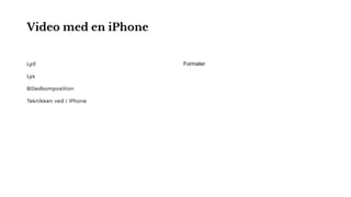 Video med en iPhone
Lyd
Lys
Billedkomposition
Teknikken ved i iPhone
Formater
 