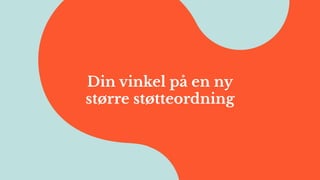 Din vinkel på en ny
større støtteordning
 