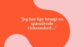 “Jeg har lige besøgt en
spændende
virksomhed….”
 