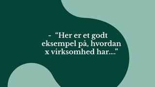 - “Her er et godt
eksempel på, hvordan
x virksomhed har….”
 