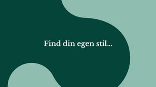 Find din egen stil…
 