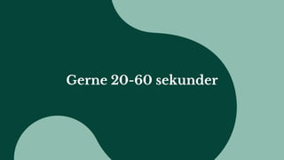 Gerne 20-60 sekunder
 
