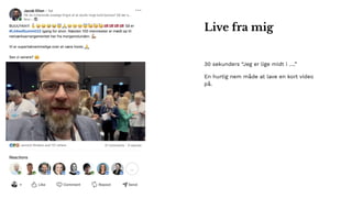 30 sekunders “Jeg er lige midt i ….”
En hurtig nem måde at lave en kort video
på.
Live fra mig
 