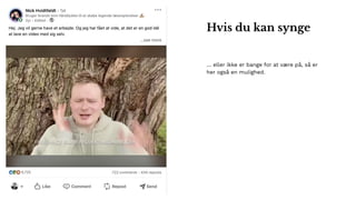 … eller ikke er bange for at være på, så er
her også en mulighed.
Hvis du kan synge
 