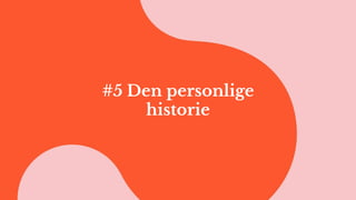 #5 Den personlige
historie
 